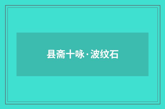 县斋十咏·波纹石