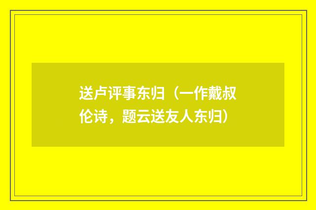 送卢评事东归（一作戴叔伦诗，题云送友人东归）