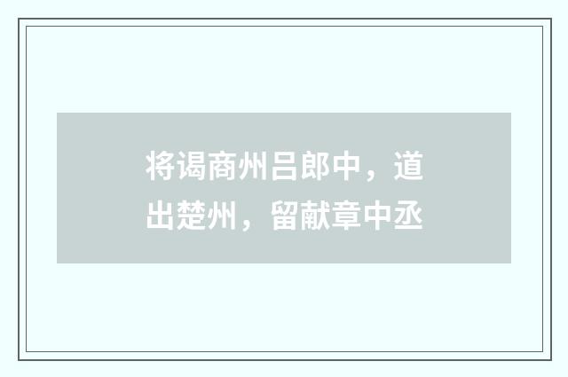 将谒商州吕郎中，道出楚州，留献章中丞