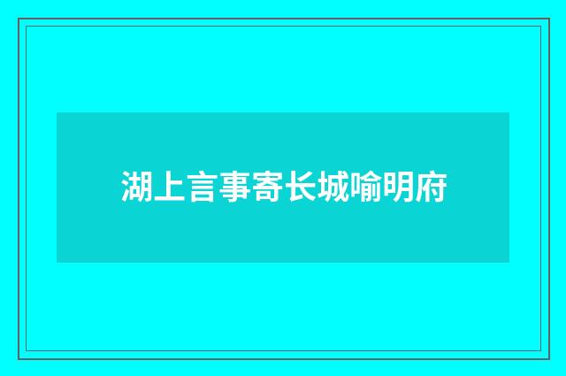 湖上言事寄长城喻明府