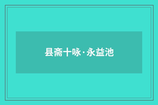 县斋十咏·永益池