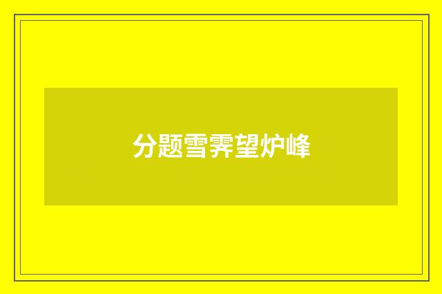 分题雪霁望炉峰