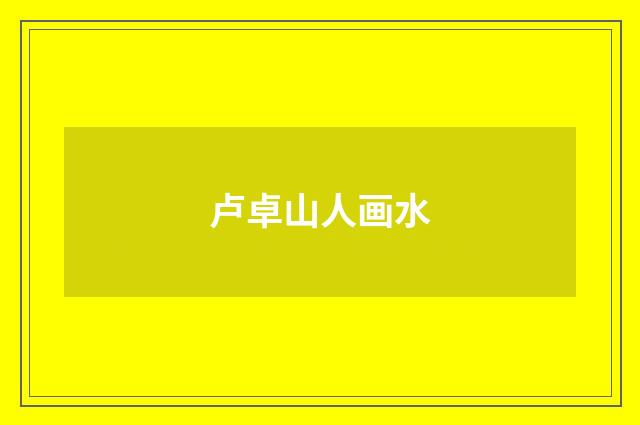 卢卓山人画水