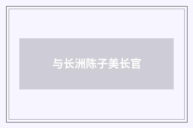 与长洲陈子美长官
