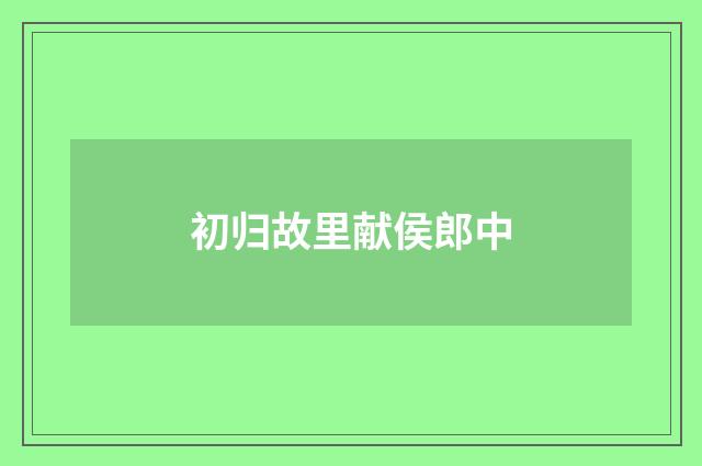 初归故里献侯郎中