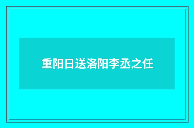 重阳日送洛阳李丞之任