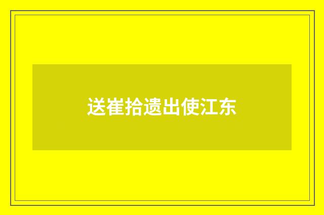 送崔拾遗出使江东