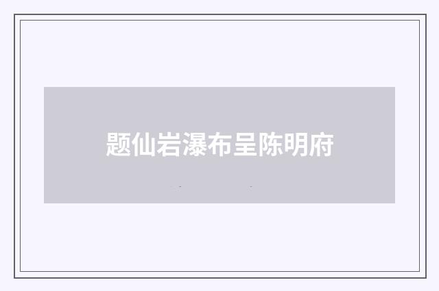 题仙岩瀑布呈陈明府