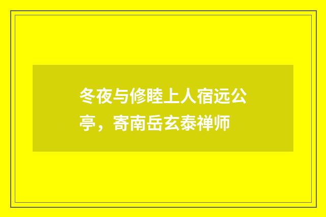 冬夜与修睦上人宿远公亭，寄南岳玄泰禅师