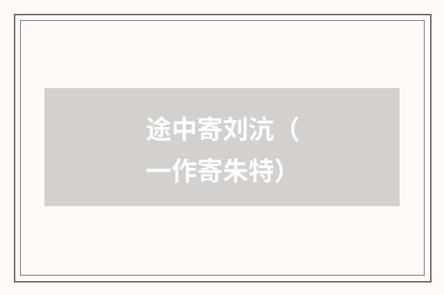 途中寄刘沆（一作寄朱特）