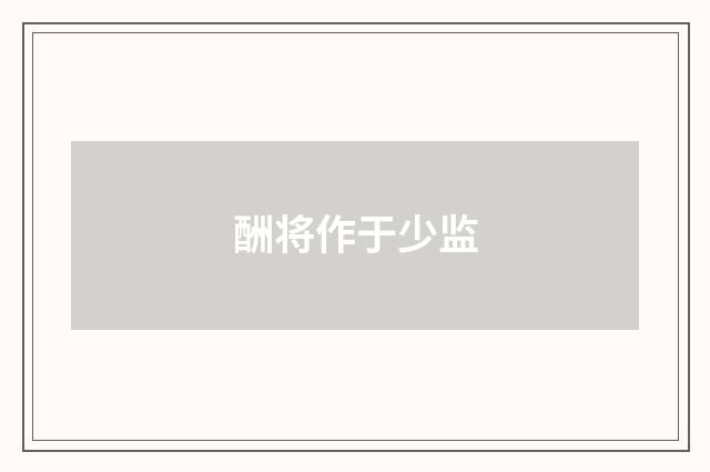 酬将作于少监