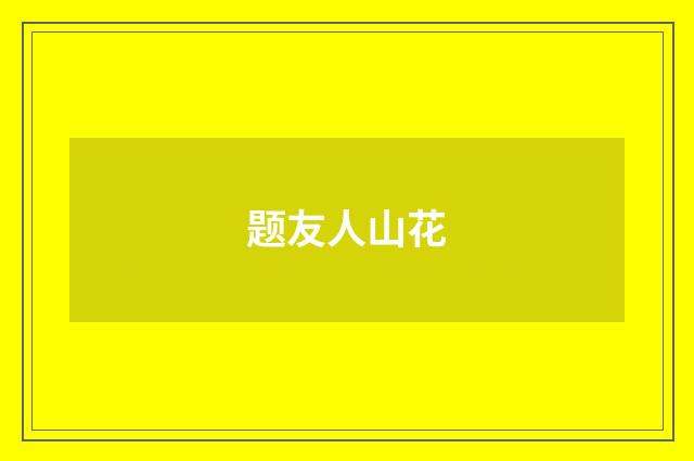 题友人山花