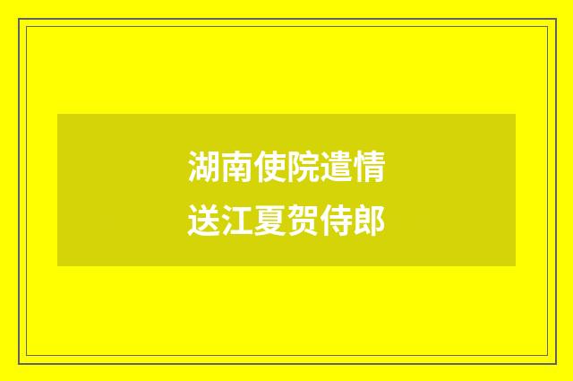 湖南使院遣情送江夏贺侍郎