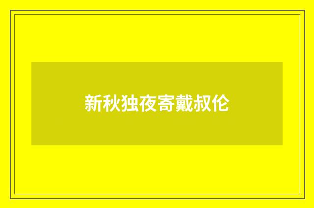 新秋独夜寄戴叔伦