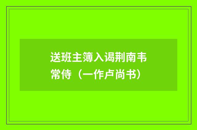 送班主簿入谒荆南韦常侍（一作卢尚书）