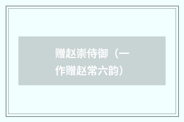 赠赵崇侍御（一作赠赵常六韵）