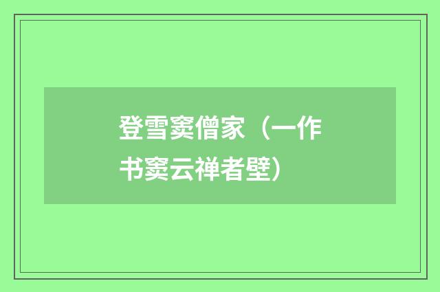 登雪窦僧家（一作书窦云禅者壁）