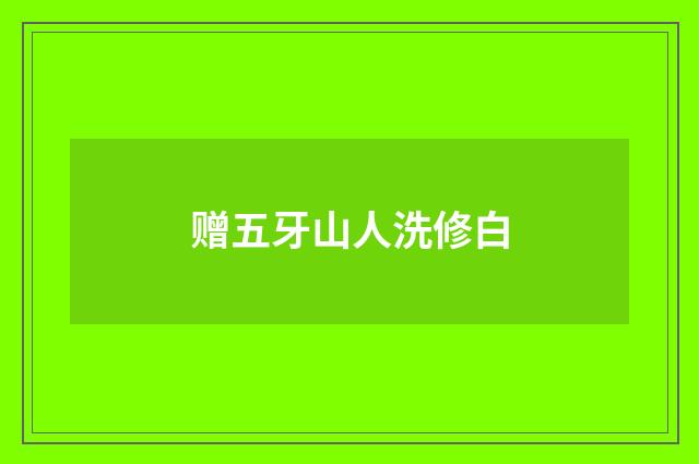 赠五牙山人洗修白