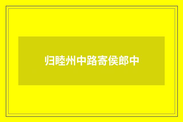 归睦州中路寄侯郎中