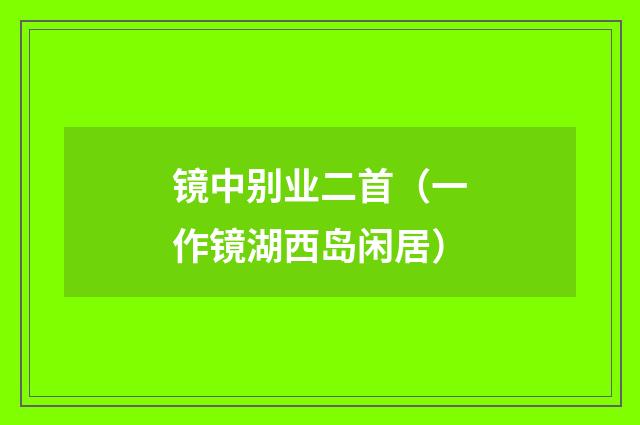 镜中别业二首（一作镜湖西岛闲居）