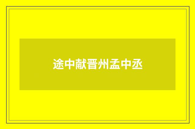 途中献晋州孟中丞