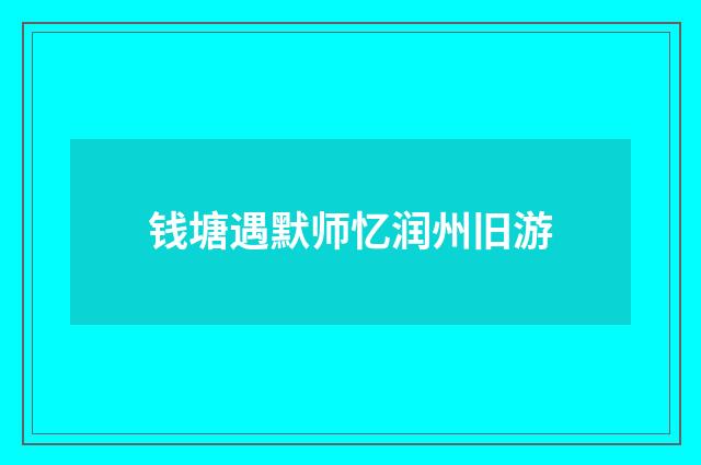 钱塘遇默师忆润州旧游
