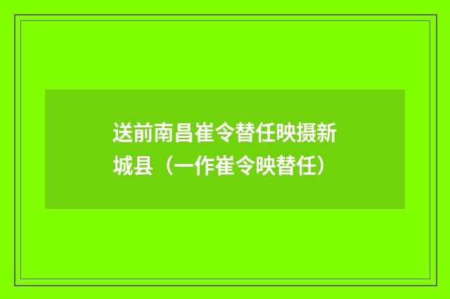 送前南昌崔令替任映摄新城县（一作崔令映替任）