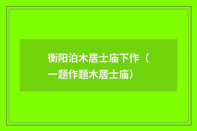 衡阳泊木居士庙下作（一题作题木居士庙）
