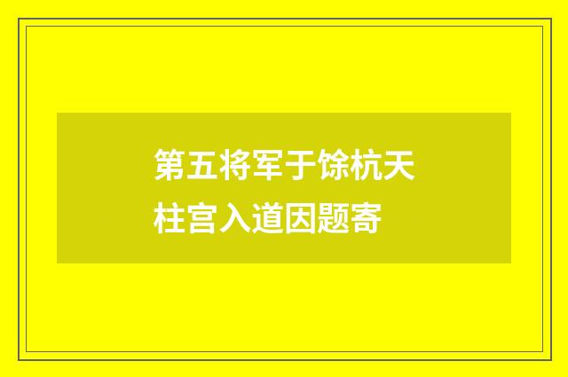 第五将军于馀杭天柱宫入道因题寄