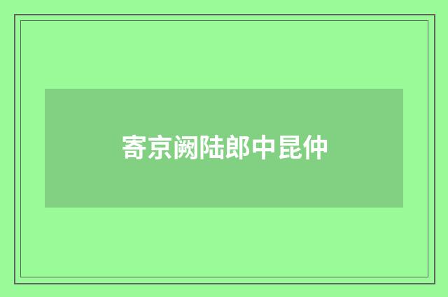 寄京阙陆郎中昆仲