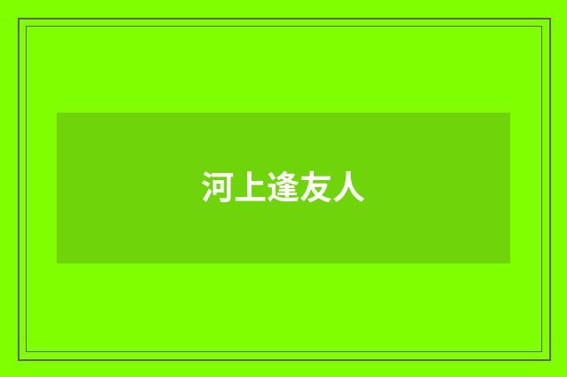 河上逢友人