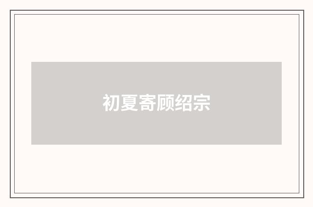 初夏寄顾绍宗