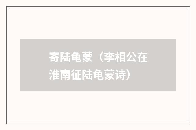 寄陆龟蒙（李相公在淮南征陆龟蒙诗）