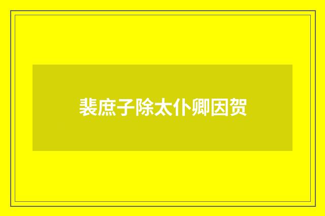裴庶子除太仆卿因贺