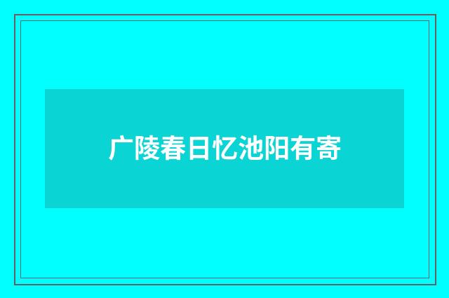 广陵春日忆池阳有寄