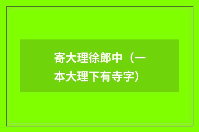 寄大理徐郎中（一本大理下有寺字）