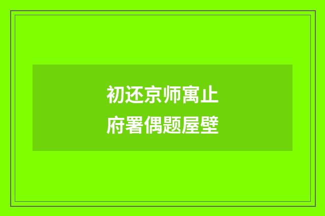初还京师寓止府署偶题屋壁