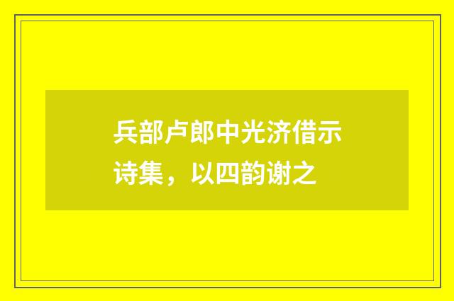 兵部卢郎中光济借示诗集，以四韵谢之
