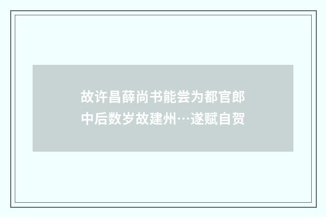 故许昌薛尚书能尝为都官郎中后数岁故建州…遂赋自贺