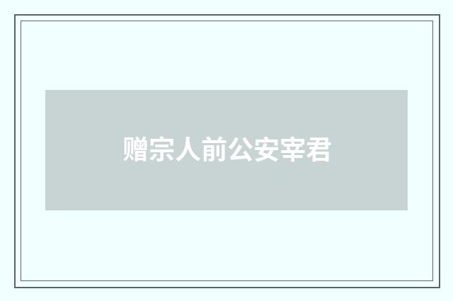 赠宗人前公安宰君