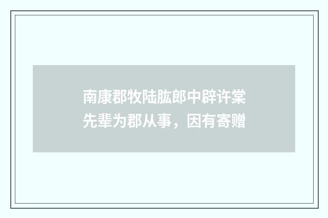 南康郡牧陆肱郎中辟许棠先辈为郡从事，因有寄赠