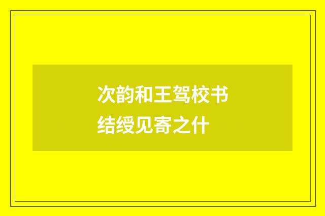 次韵和王驾校书结绶见寄之什