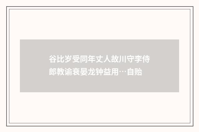 谷比岁受同年丈人故川守李侍郎教谕衰晏龙钟益用…自贻