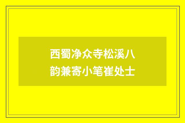 西蜀净众寺松溪八韵兼寄小笔崔处士