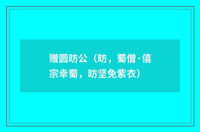 赠圆昉公（昉，蜀僧·僖宗幸蜀，昉坚免紫衣）