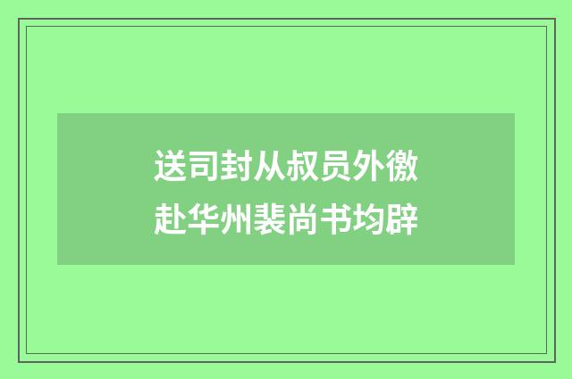 送司封从叔员外徼赴华州裴尚书均辟