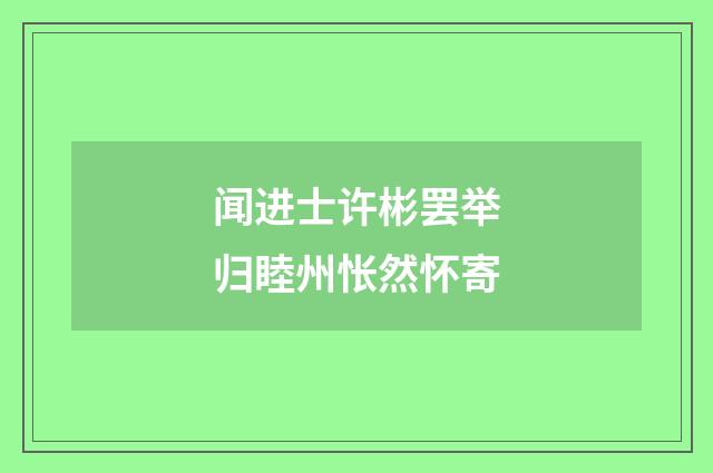 闻进士许彬罢举归睦州怅然怀寄