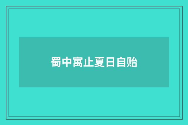 蜀中寓止夏日自贻
