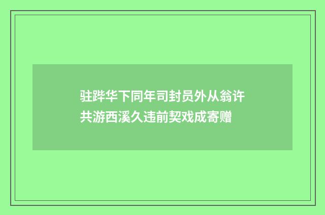 驻跸华下同年司封员外从翁许共游西溪久违前契戏成寄赠