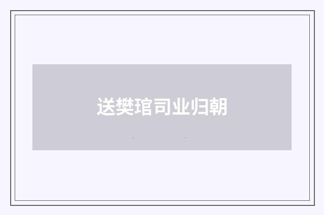 送樊琯司业归朝